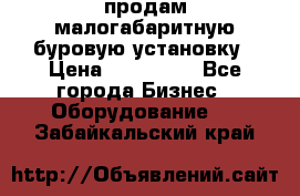 продам малогабаритную буровую установку › Цена ­ 130 000 - Все города Бизнес » Оборудование   . Забайкальский край